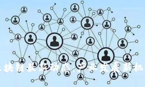 深大通区块链最新动态：产业发展新机遇与挑战