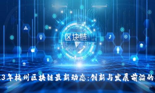 2023年杭州区块链最新动态：创新与发展前沿的探索