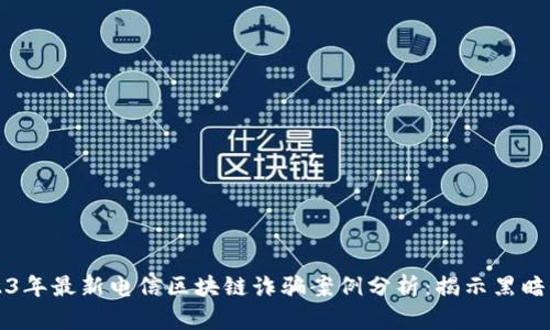 2023年最新电信区块链诈骗案例分析：揭示黑暗角落