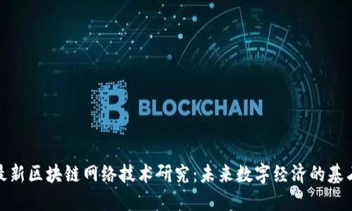 最新区块链网络技术研究：未来数字经济的基石