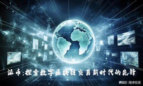 派币：探索数字区块链交易新时代的先锋
