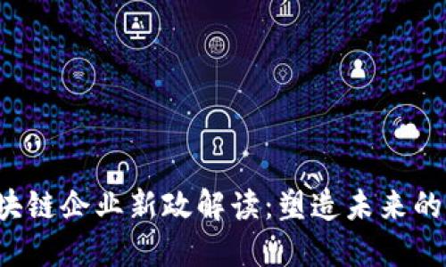 2023年区块链企业新政解读：塑造未来的行业推动力