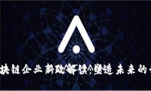 2023年区块链企业新政解读：塑造未来的行业推动力