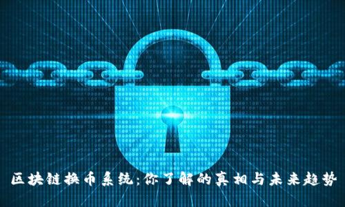 区块链换币系统：你了解的真相与未来趋势