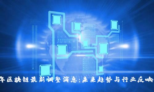 2023年区块链最新调整消息：未来趋势与行业反响全解析