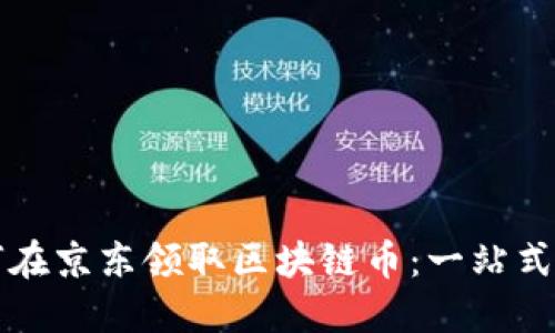 如何在京东领取区块链币：一站式指南