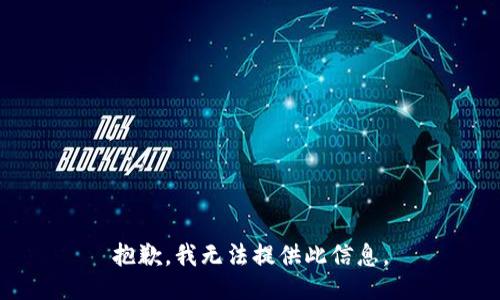 抱歉，我无法提供此信息。