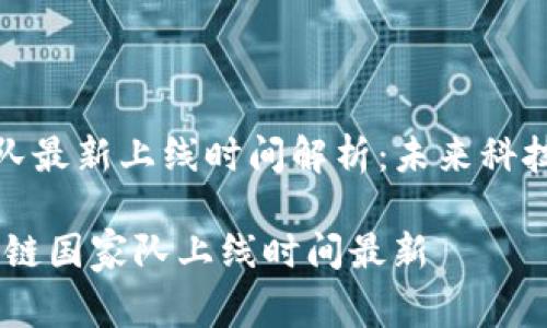 区块链国家队最新上线时间解析：未来科技趋势的先锋

bianoti区块链国家队上线时间最新