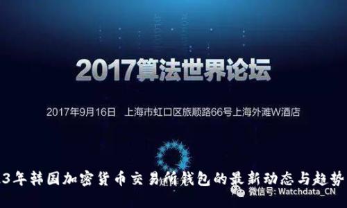 2023年韩国加密货币交易所钱包的最新动态与趋势分析