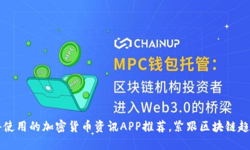 2023年最值得使用的加密货币资讯APP推荐，紧跟区块链趋势，投资更顺心