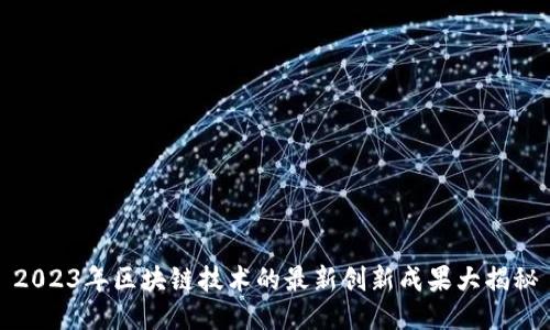 2023年区块链技术的最新创新成果大揭秘