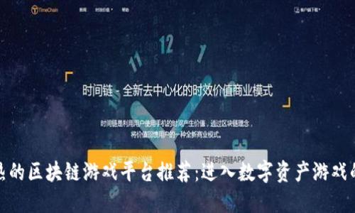 最新最热的区块链游戏平台推荐：进入数字资产游戏的新时代