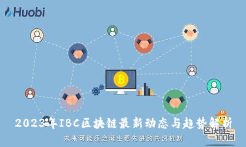 2023年IBC区块链最新动态与趋势解析