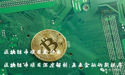 区块链币项目是什么

区块链币项目深度解析：未来金融的新秩序