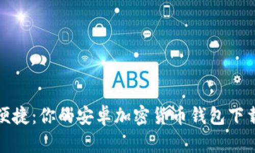 安全便捷：你的安卓加密货币钱包下载指南