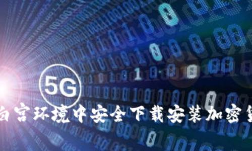 如何在白宫环境中安全下载安装加密货币应用