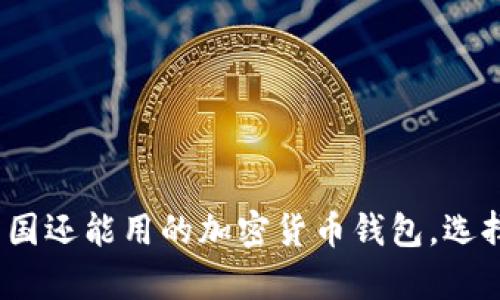 全面解析：现在中国还能用的加密货币钱包，选择指南与趋势分析