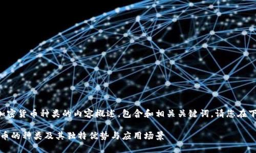 以下是一个关于加密货币种类的内容概述，包含和相关关键词。请您在下面找到所需信息。

全面解析：加密货币的种类及其独特优势与应用场景