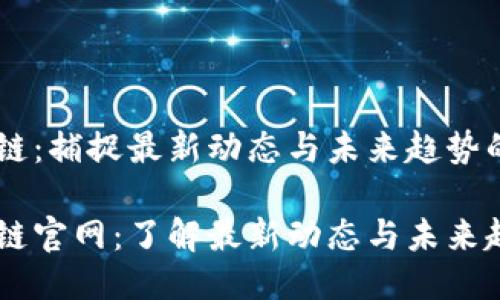 引路区块链：捕捉最新动态与未来趋势的权威平台

引路区块链官网：了解最新动态与未来趋势