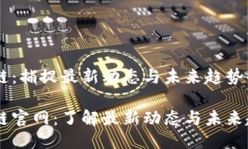 引路区块链：捕捉最新动态与未来趋势的权威平台

引路区块链官网：了解最新动态与未来趋势