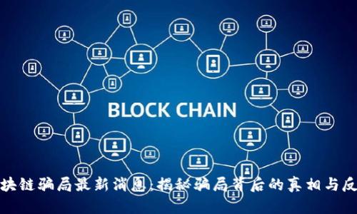 相城区块链骗局最新消息：揭秘骗局背后的真相与反制措施