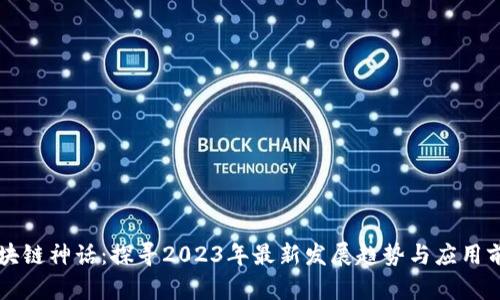 区块链神话：探寻2023年最新发展趋势与应用前景