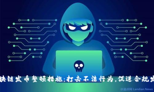 区块链发币整顿措施：打击不法行为，促进合规发展