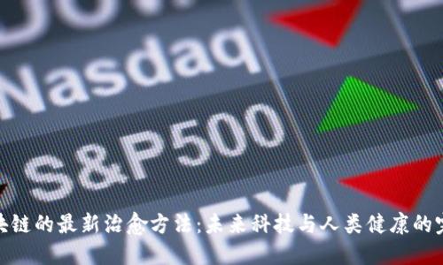 探索区块链的最新治愈方法：未来科技与人类健康的完美结合