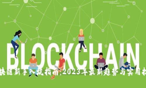 区块链新手入坑指南：2023年最新趋势与实用技巧
