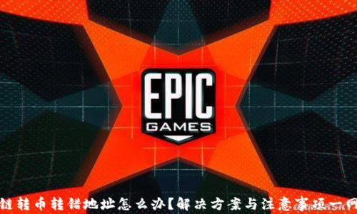 
区块链转币转错地址怎么办？解决方案与注意事项一网打尽