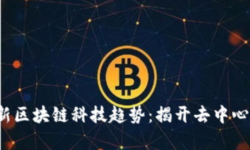 2023年最新区块链科技趋势：揭开去中心化的新篇章