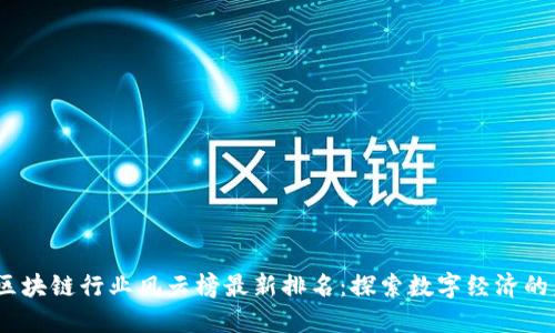2023年区块链行业风云榜最新排名：探索数字经济的未来机遇