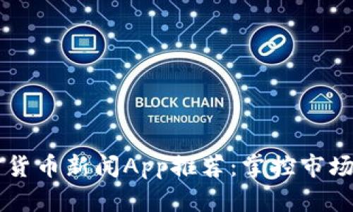 2023年度最热加密货币新闻App推荐：掌控市场动态，投资不再迷茫