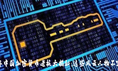   
2023年中国加密货币老板大揭秘：这些风云人物不容错过！