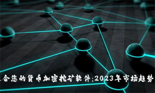 如何选择适合您的货币加密挖矿软件：2023年市场趋势与最佳推荐