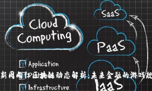 最新周向红区块链动态解析：未来金融的游戏规则