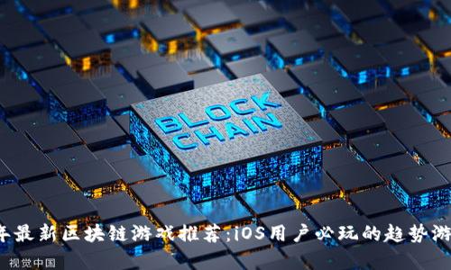 2023年最新区块链游戏推荐：iOS用户必玩的趋势游戏合集