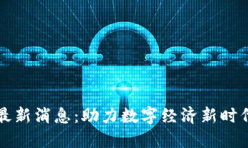 润和区块链最新消息：助力数字经济新时代的发展潮流