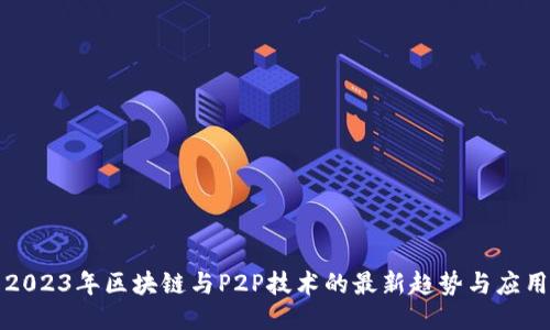2023年区块链与P2P技术的最新趋势与应用