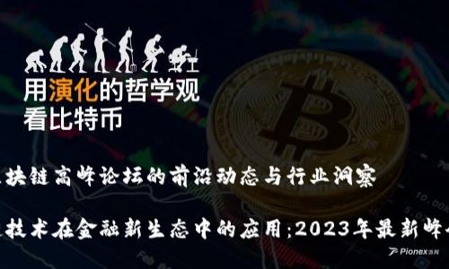 最新区块链高峰论坛的前沿动态与行业洞察

区块链技术在金融新生态中的应用：2023年最新峰会回顾