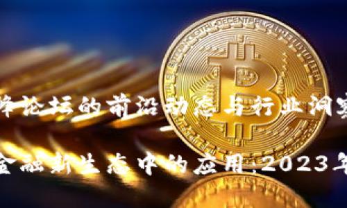 最新区块链高峰论坛的前沿动态与行业洞察

区块链技术在金融新生态中的应用：2023年最新峰会回顾