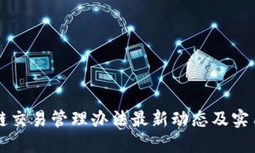 区块链交易管理办法最新动态及实用指南
