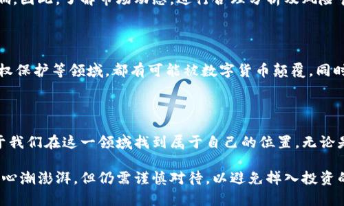 区块链领域币种：探索数字货币的未来趋势

区块链, 数字货币, 加密货币, 比特币, 以太坊/guanjianci

糖果般的数字货币：区块链的引领者

在科技迅猛发展的今天，区块链技术作为一项颠覆性的发明，已在各个领域留下了不可磨灭的印记。在众多应用中，数字货币成为了最为引人注目的趋势。随着比特币的崛起，越来越多的人开始关注这一新兴领域。区块链不仅仅是技术的代名词，更多的是一种理念，一种未来经济的新模式。

区块链与数字货币的关系

区块链是数字货币的技术基础，拥有去中心化、透明性和不可篡改等特点。在这个分布式账本上，每一笔交易都被记录在多台计算机上，确保信息的安全和透明。这种结构使得区块链成为信任的载体，而数字货币则是这种信任的具体体现。从比特币到以太坊，数字货币的种类与日俱增，每一种币种诞生的背后都有着不同的故事。

比特币：数字货币的先锋

比特币作为第一个被广泛接受的数字货币，自2009年问世以来便吸引了无数投资者的目光。它的设计初衷是为了创造一种去中心化的货币，以规避传统金融体系中的风险。然而，随着比特币的不断升值，其背后也伴随着投机行为的滋生。许多投资者仓促入场，然而理智投资的理念依然是不可或缺的。

以太坊：智能合约的力量

紧随其后的是以太坊，它并不仅仅是一种数字货币，更是一个平台，允许开发者在区块链上构建智能合约和去中心化应用（DApp）。以太坊的出现推动了区块链技术的进一步应用，它使得数字货币不仅仅停留于交易层面，而是扩展到了更多可能性。比如，通过智能合约，可以在没有中介的情况下实现自动化交易，推动了金融、房地产等多个领域的创新。

其他新兴币种：多样化的选择

除了比特币和以太坊，市场上还有许多其他的数字货币，如Ripple、Litecoin和Cardano等。这些币种根据不同的需求和应用场景各自占据了一席之地。Ripple专注于跨境支付，致力于降低国际转账的成本和时间；Litecoin作为“比特币的轻便版”，旨在提供更快的交易确认时间；Cardano则关注于可持续发展与社会影响，尝试实现区块链技术的可扩展性与安全性。

投资数字货币的风险与机遇

在快速发展的数字货币市场中，投资者必须时刻保持警惕。价格的波动性是不可避免的，数字货币的价值受到市场情绪、政策变化和技术进步等多种因素的影响。因此，了解市场动态，进行合理分析及风险管理，将是进入这一领域的关键。在此过程中，投资者还需注意选择可信赖的交易平台和安全的钱包，确保资产的安全。

未来展望：数字货币的可能性

展望未来，数字货币的潜力与日俱增。随着区块链技术的不断成熟，数字货币将不仅仅局限于交易，还会深入到生活的方方面面。诸如数字身份、供应链管理、版权保护等领域，都有可能被数字货币颠覆。同时，加密货币的合规化也在逐步推进，许多国家开始制定相关法规，为数字货币的健康发展提供了制度保障。

结语：数字货币的多元世界

总的来说，数字货币的世界是多元且充满可能性的。在这个充满机遇与挑战的时代，理解区块链技术与各种数字货币之间的关系，理性分析、科学投资，将有助于我们在这一领域找到属于自己的位置。无论是作为投资工具，还是作为未来经济模式的构建要素，数字货币无疑已经成为我们生活中不可或缺的一部分。

每一个数字货币都承载着不同的故事，每一次交易背后都有人性的反映。未来属于那些勇于探索、敢于创新的人。在这个科技飞速发展的时代，区块链技虽让人心潮澎湃，但仍需谨慎对待，以避免掉入投资的陷阱。只有深入了解这项技术的本质，才能在纷繁复杂的市场中立于不败之地。