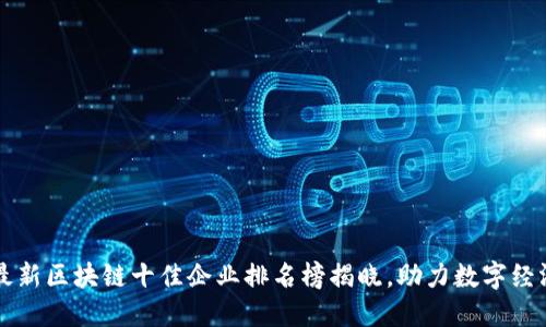2023年最新区块链十佳企业排名榜揭晓，助力数字经济新时代!