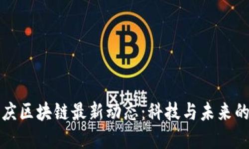 探秘重庆区块链最新动态：科技与未来的交汇点