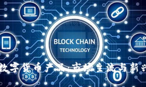 了解加密数字货币产品：市场主流与新兴投资机会