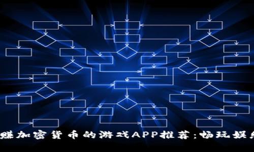 2023年最佳赚加密货币的游戏APP推荐：畅玩娱乐与财富兼得