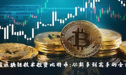 如何利用区块链技术投资比特币：从新手到高手的全方位指南