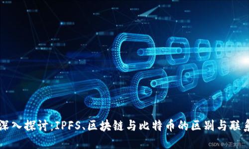 深入探讨：IPFS、区块链与比特币的区别与联系