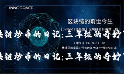 区块链炒币的日记：三年级的奇妙冒险

区块链炒币的日记：三年级的奇妙冒险